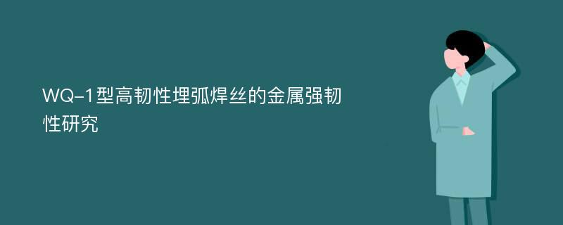 WQ-1型高韧性埋弧焊丝的金属强韧性研究