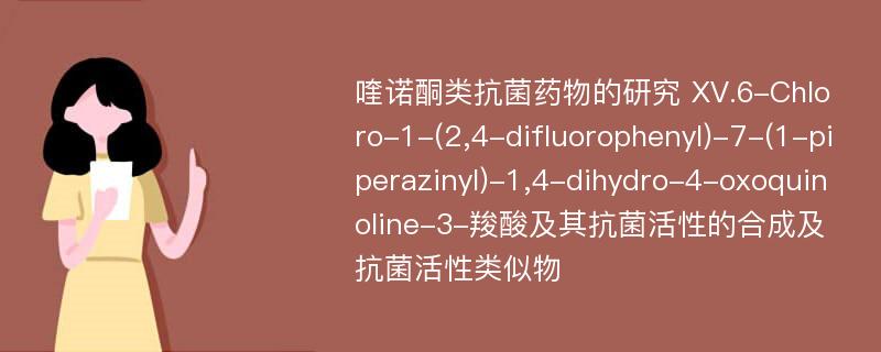 喹诺酮类抗菌药物的研究 XV.6-Chloro-1-(2,4-difluorophenyl)-7-(1-piperazinyl)-1,4-dihydro-4-oxoquinoline-3-羧酸及其抗菌活性的合成及抗菌活性类似物