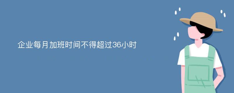 企业每月加班时间不得超过36小时