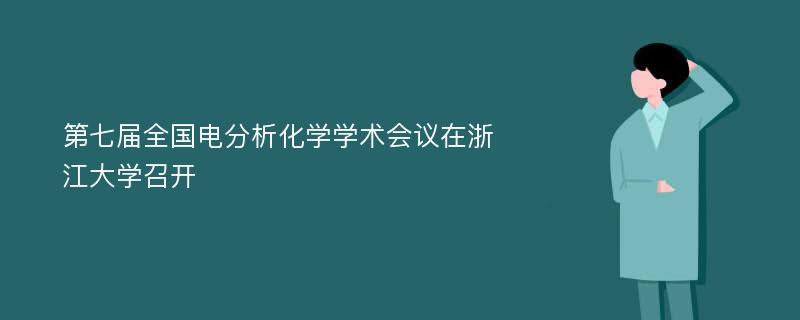 第七届全国电分析化学学术会议在浙江大学召开