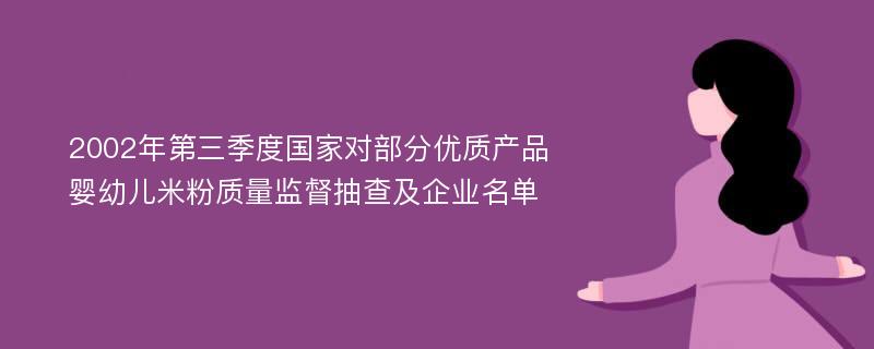 2002年第三季度国家对部分优质产品婴幼儿米粉质量监督抽查及企业名单