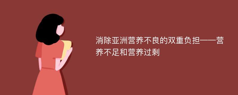 消除亚洲营养不良的双重负担——营养不足和营养过剩