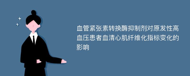 血管紧张素转换酶抑制剂对原发性高血压患者血清心肌纤维化指标变化的影响