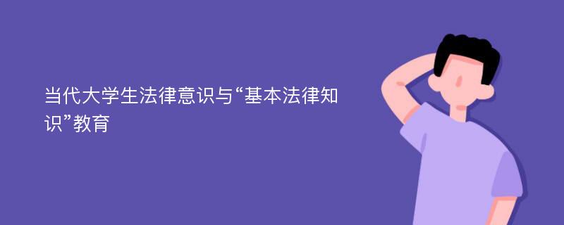 当代大学生法律意识与“基本法律知识”教育