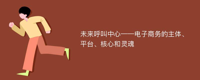 未来呼叫中心——电子商务的主体、平台、核心和灵魂