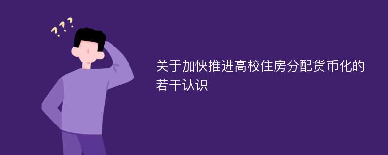 关于加快推进高校住房分配货币化的若干认识