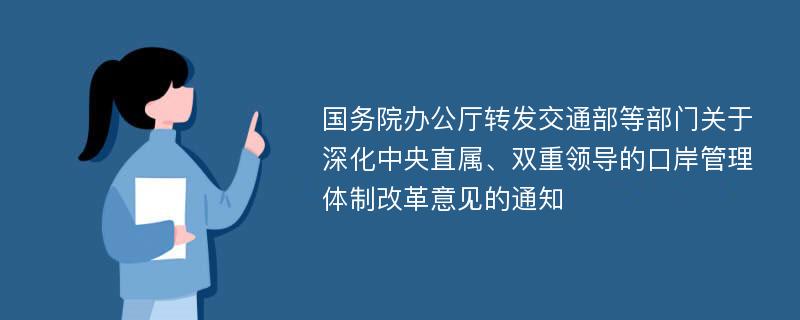 国务院办公厅转发交通部等部门关于深化中央直属、双重领导的口岸管理体制改革意见的通知