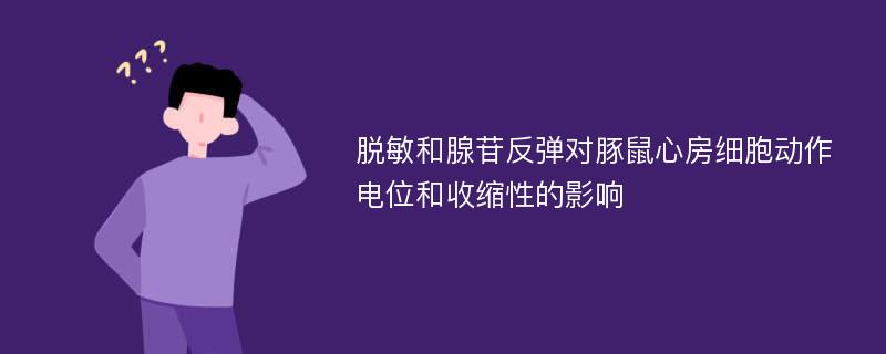 脱敏和腺苷反弹对豚鼠心房细胞动作电位和收缩性的影响