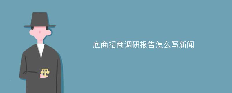 底商招商调研报告怎么写新闻