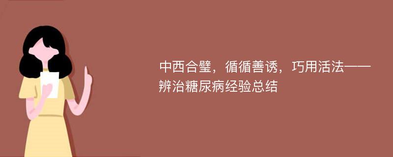 中西合璧，循循善诱，巧用活法——辨治糖尿病经验总结