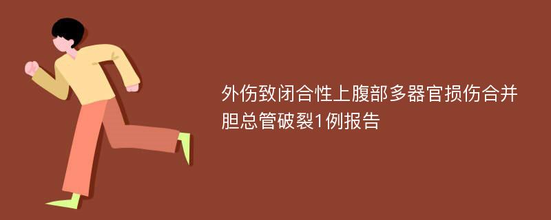 外伤致闭合性上腹部多器官损伤合并胆总管破裂1例报告