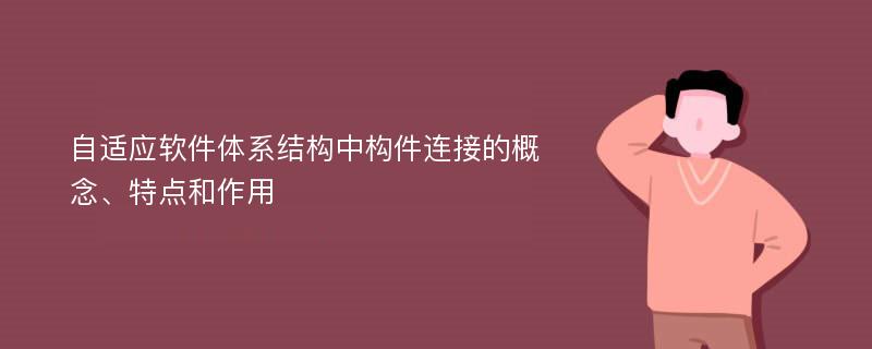 自适应软件体系结构中构件连接的概念、特点和作用