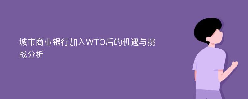 城市商业银行加入WTO后的机遇与挑战分析